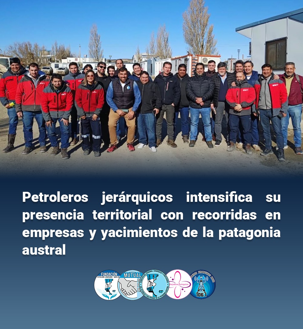 Petroleros Jerárquicos intensifica su presencia territorial en empresas y yacimientos de la Patagonia Austral